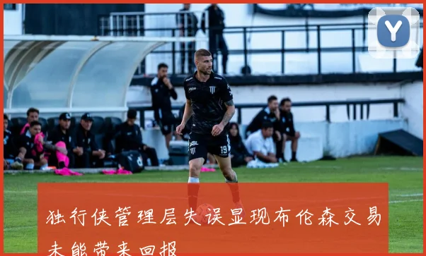 独行侠管理层失误显现布伦森交易未能带来回报
