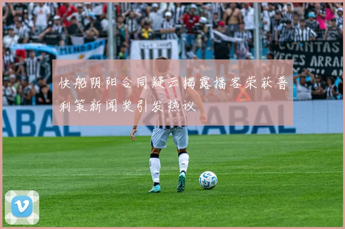 快船阴阳合同疑云揭露播客荣获普利策新闻奖引发热议