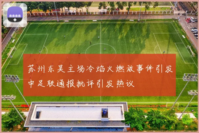 苏州东吴主场冷焰火燃放事件引发中足联通报批评引发热议