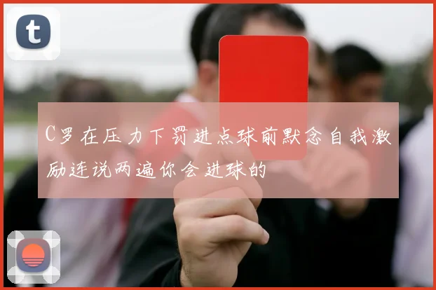 C罗在压力下罚进点球前默念自我激励连说两遍你会进球的