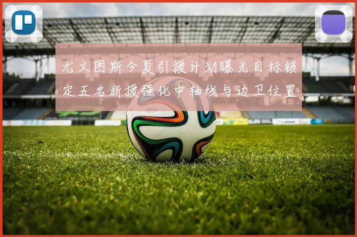 尤文图斯今夏引援计划曝光目标锁定五名新援强化中轴线与边卫位置
