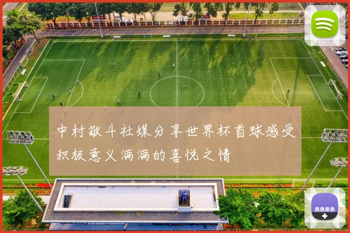 中村敬斗社媒分享世界杯首球感受积极意义满满的喜悦之情