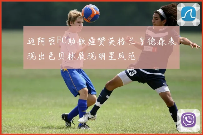 迈阿密FC助教盛赞英格兰亨德森表现出色贝林展现明星风范