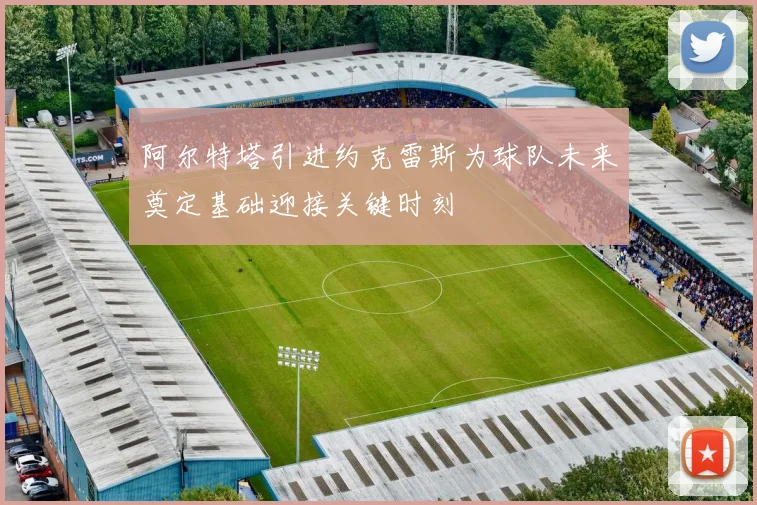 阿尔特塔引进约克雷斯为球队未来奠定基础迎接关键时刻