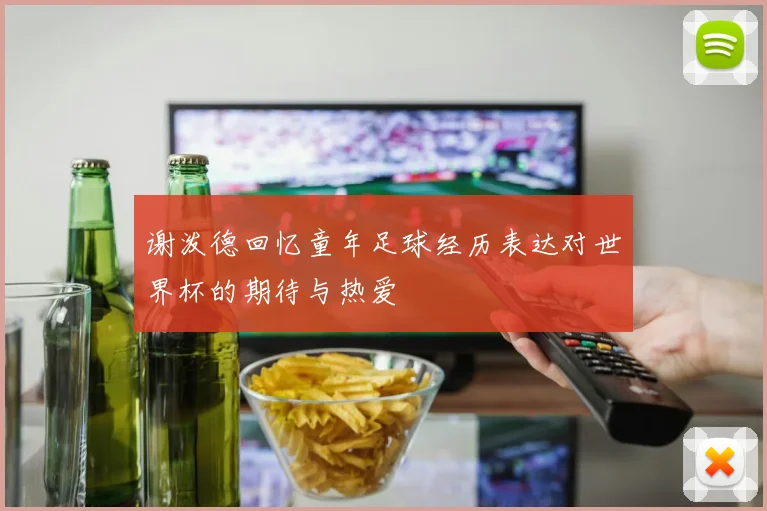 谢泼德回忆童年足球经历表达对世界杯的期待与热爱